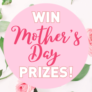 Enter to WIN Mother’s Day Prizes! Enter to WIN Mother’s Day Prizes!